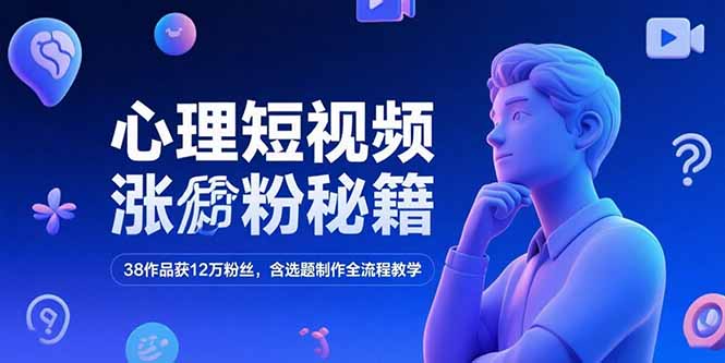 心理短视频涨粉秘籍，38作品获12万粉丝，含选题制作全流程教学-副业心选