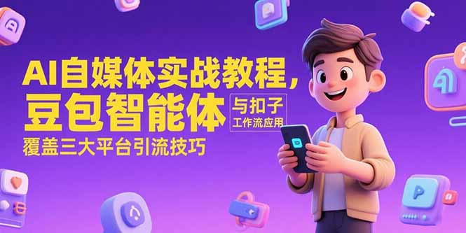 AI自媒体实战教程，豆包智能体与扣子工作流应用，覆盖三大平台引流技巧 - 副业心选-副业心选