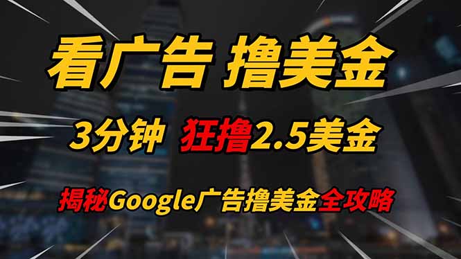 看广告，撸美金！！3分钟赚2.5美金！！日入200美金不是梦！揭秘Google…-副业心选