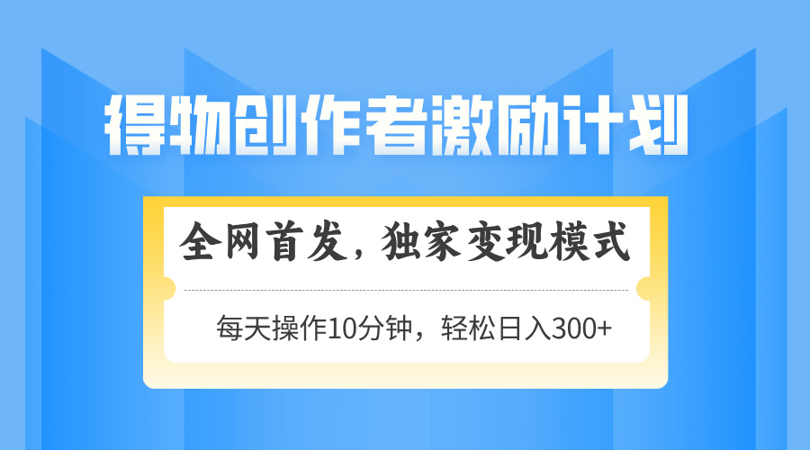 得物创作者激励，变现模式，轻松上手，日入300+可矩阵，可放大-副业心选