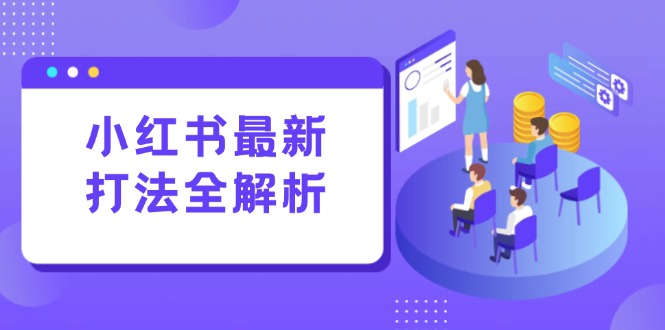 小红书最新打法线下课：笔记生产+评论运营，打造标准化流量增长引擎-副业心选
