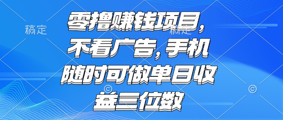 零撸赚钱项目 不看广告 手机随时可做 单日收益三位数-副业心选