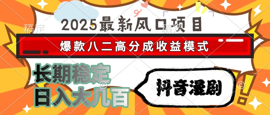2025最新风口项目 抖音漫剧 爆款八二高分成收益模式 长期稳定日入大几百 - 副业心选-副业心选