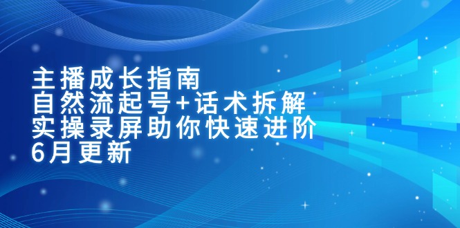 主播成长指南：自然流起号+话术拆解，实操录屏助你快速进阶(6月更新 - 副业心选-副业心选