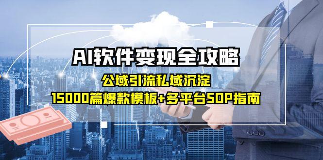 AI软件变现全攻略：公域引流私域沉淀，15000篇爆款模板+多平台SOP指南 - 副业心选-副业心选