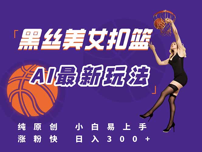 最新AI生成美女扣篮视频，纯原创，小白轻松上手掌握流量秘籍，日入300+ - 副业心选-副业心选