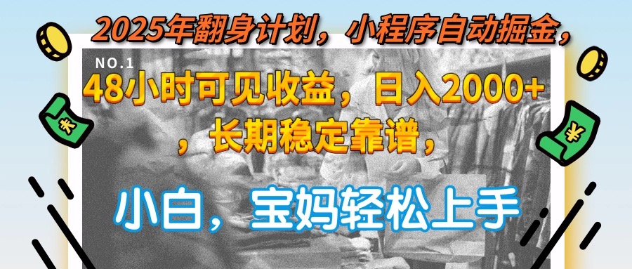 2025年翻身计划，小程序自动掘金48小时可见收益，日入2000+，长期稳定…-副业心选