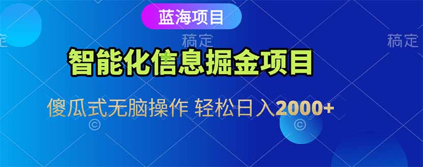 智能化信息蓝海掘金项目 傻瓜式无脑操作 轻松日入2000+-副业心选
