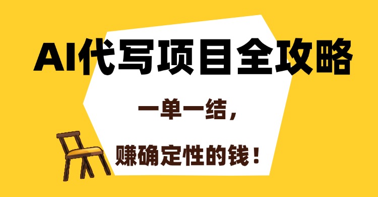 AI代写项目全攻略，一单一结，赚确定性的钱！-副业心选