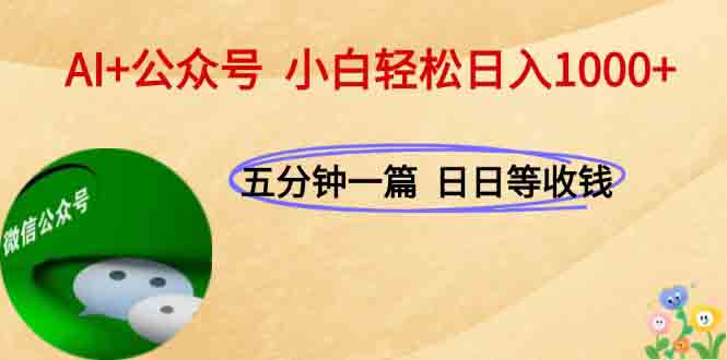 AI+公众号，每天十分钟，轻松日入1000+-副业心选