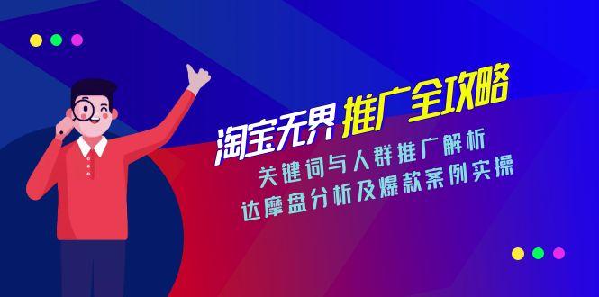淘宝无界推广全攻略，关键词与人群推广解析，达摩盘分析及爆款案例实操-副业心选