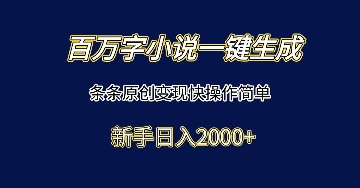 百万字小说一键生成，条条原创变现快操作简单新手日入2000+-副业心选