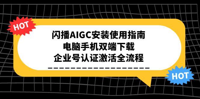 闪播AIGC安装使用指南，电脑手机双端下载，企业号认证激活全流程 - 副业心选-副业心选