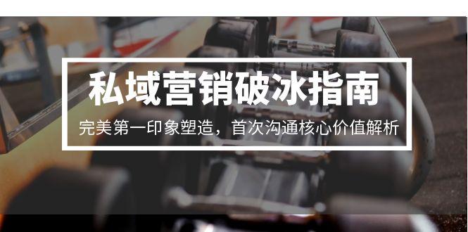 私域营销破冰指南，完美第一印象塑造，首次沟通核心价值解析-副业心选