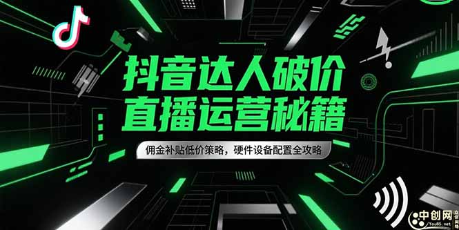 抖音达人破价直播运营秘籍，佣金补贴低价策略，硬件设备配置全攻略-副业心选