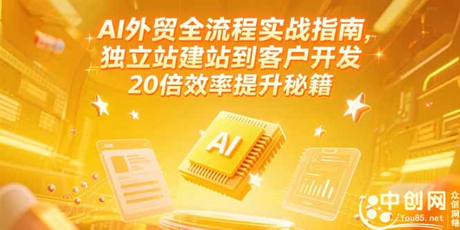 AI外贸全流程实战指南，独立站建站到客户开发，20倍效率提升秘籍(更新6月-副业心选