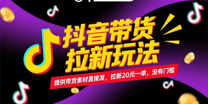 抖音带货拉新玩法，提供带货素材直接发，拉新20元一单，没有门槛-副业心选