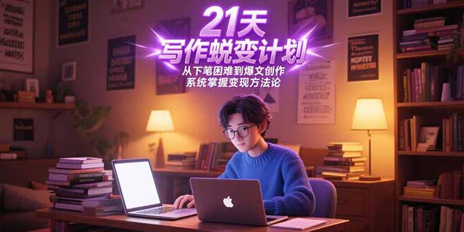 21天写作蜕变计划，从下笔困难到爆文创作，系统掌握变现方法论-副业心选