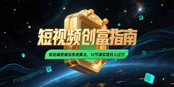 2025短视频创富指南，前后端思维加系统算法，12节课实现月入过万-副业心选