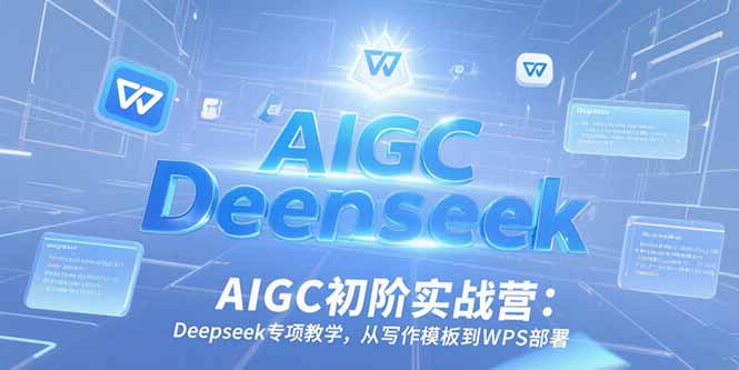 AIGC初阶实战营：Deepseek专项教学，从写作模板到WPS部署 - 副业心选-副业心选