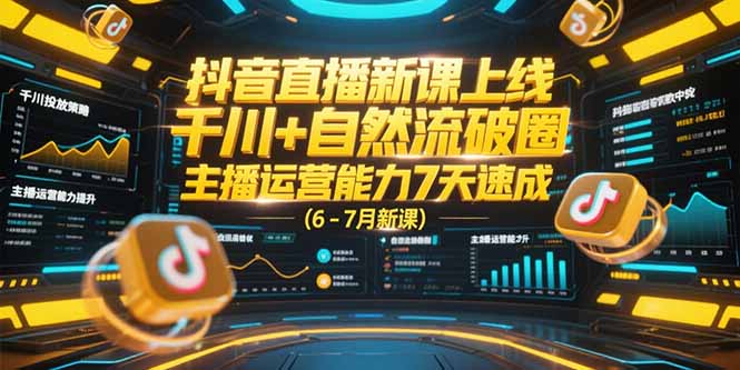 抖音直播新课上线，千川+自然流破圈，主播运营能力7天速成 (6-7月新课-副业心选