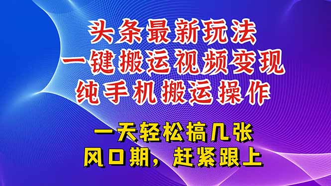 今日头条最新玩法，一键搬运视频也能轻松变现，随随便便就爆百万流量，…-副业心选