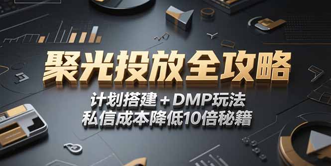 2025小红书聚光投放全攻略，计划搭建+DMP玩法，私信成本降低10倍秘籍-副业心选