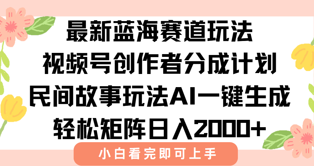最新视频号创作者分成民间故事玩法，AI一键生成爆款视频，轻松日入2000+-副业心选