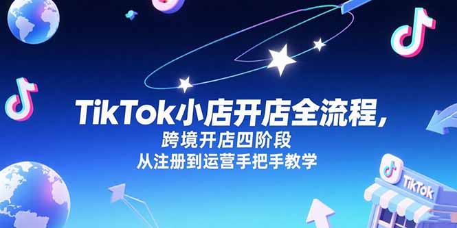 TikTok小店开店全流程，跨境开店四阶段，从注册到运营手把手教学-副业心选