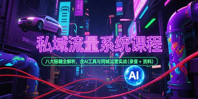 私域流量系统课程，八大秘籍全解析，含AI工具与同城运营实战(录音+资料 - 副业心选-副业心选