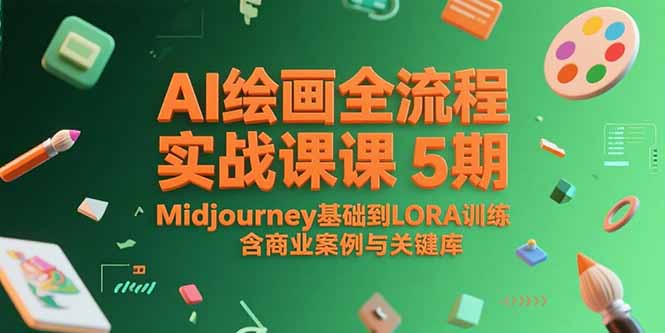AI绘画全流程实战课5期，Midjourney基础到LORA训练，含商业案例与关键词库-副业心选