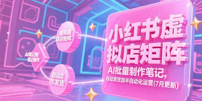 小红书虚拟店矩阵，AI批量制作笔记，自动发货加半自动化运营(7月更新-副业心选