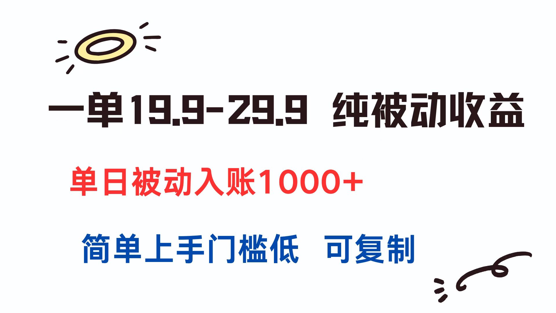 一单19.9-29.9 纯被动收益 单日被动入账1000+ 简单上手门槛低 可复制-副业心选