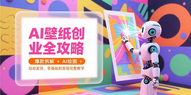 AI壁纸创业全攻略，爆款拆解+AI绘图+自动发货，零基础到变现完整教学-副业心选