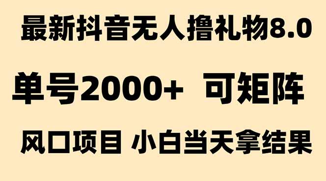 抖音无人撸礼物8.0玩法 全新风口   见效果快  全无人  单号当天产出2000+-副业心选