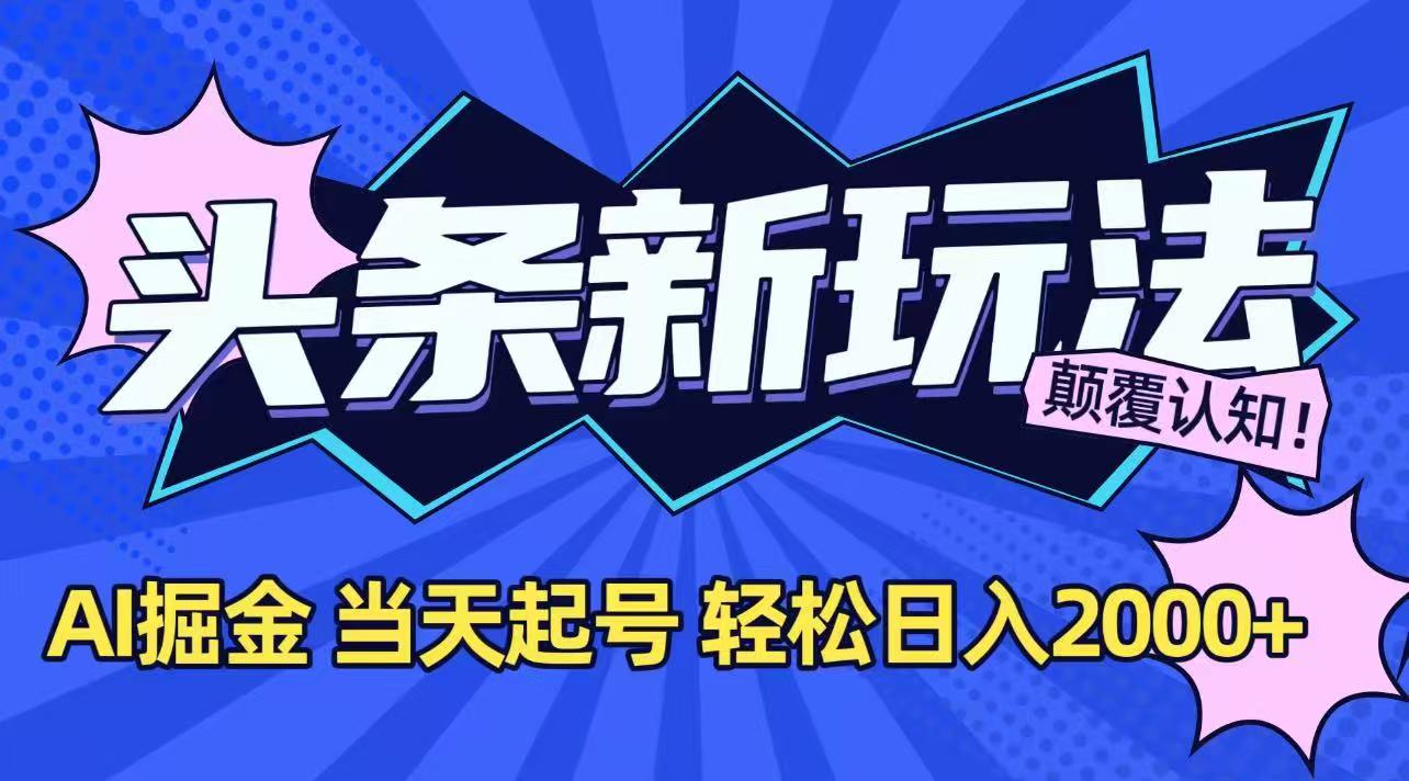 今日头条最新掘金玩法，AI辅助，当天起号，第二天见收益，轻松日入2000+ - 副业心选-副业心选