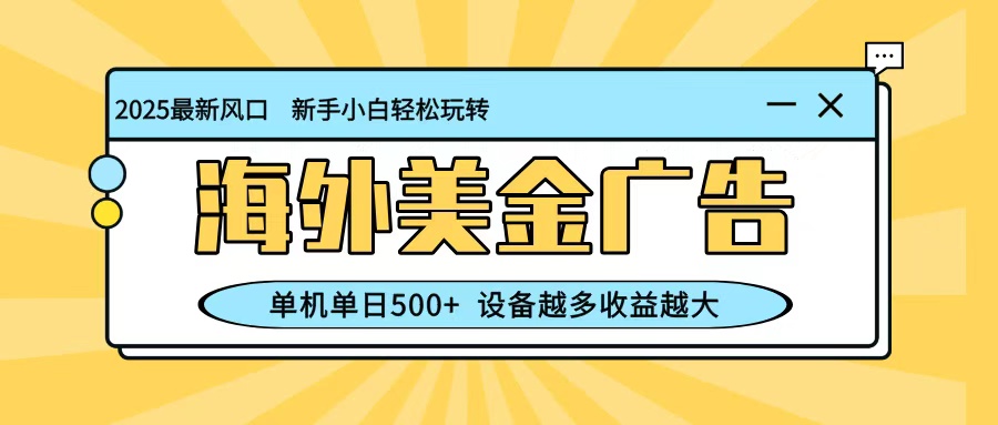 最新蓝海项目，海外美金广告，单机单日500+，可矩阵放大，设备越多收益越大-副业心选