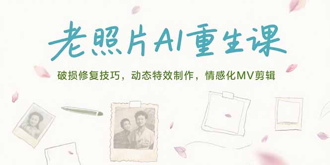 老照片AI重生课，破损修复技巧，动态特效制作，情感化MV剪辑-副业心选