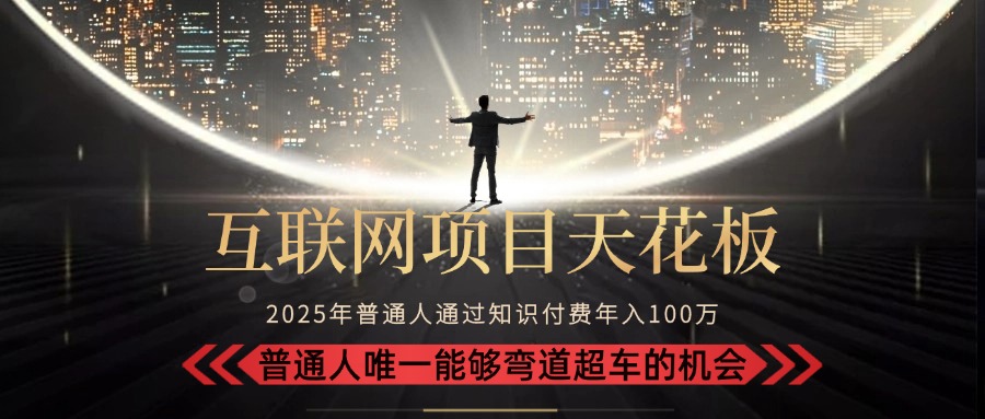 2025“互联网项目天花板”：不做韭菜，做镰刀！“月入 10W+ 普通人弯道…-副业心选