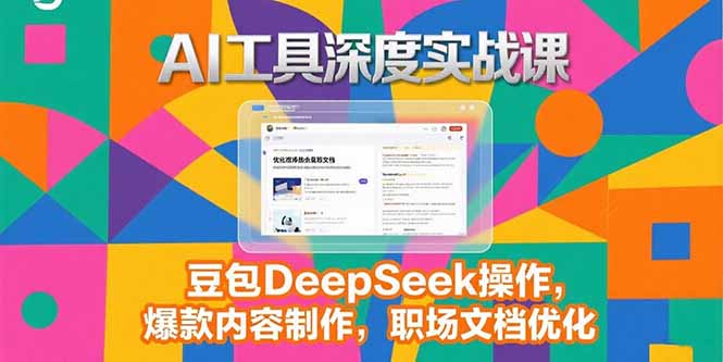 2025AI工具深度实战课，豆包DeepSeek操作，爆款内容制作，职场文档优化-副业心选