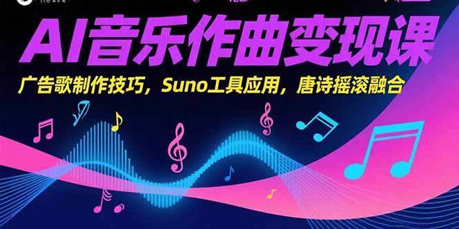 AI音乐作曲变现课，广告歌制作技巧，Suno工具应用，唐诗摇滚融合-副业心选