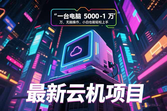 最新云机项目 一台电脑5000到10000 无脑操作小白也能轻松上手-副业心选