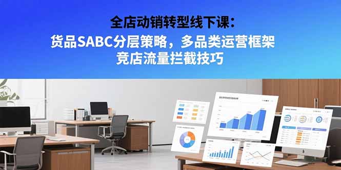 全店动销转型线下课：货品SABC分层策略，多品类运营框架 竞店流量拦截技巧 - 副业心选-副业心选