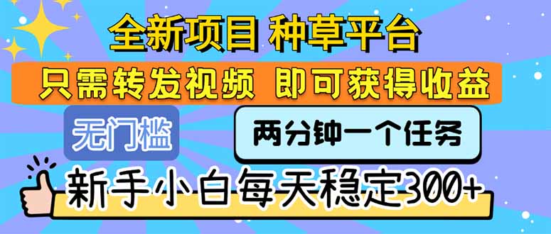 全新项目 种草平台 只需要转发任务视频 即可获得收益 新手小白每天300+-副业心选