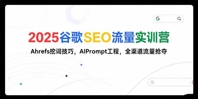 2025谷歌SEO流量实训营;，Ahrefs挖词技巧，AIPrompt工程，全渠道流量抢夺-副业心选
