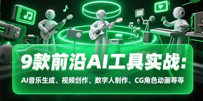 9款前沿AI工具实战课：AI音乐生成、视频创作、数字人制作、CG角色动画等等 - 副业心选-副业心选