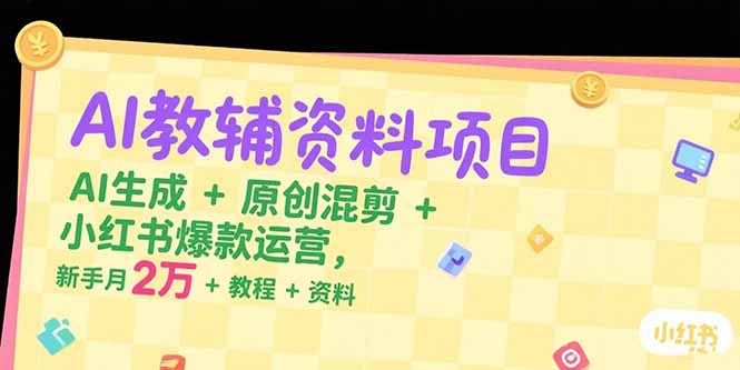 AI教辅资料项目，AI生成+原创混剪+小红书爆款运营，新手月入2万+教程+资料-副业心选