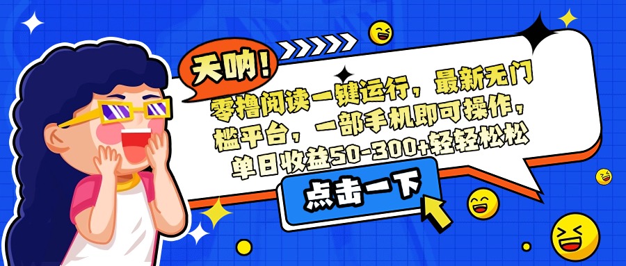 零撸阅读一键运行，最新无门槛平台，一部手机即可操作，单日收益50-300…-副业心选