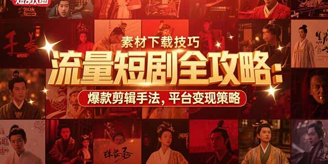 流量短剧全攻略：素材下载技巧，爆款剪辑手法，平台变现策略-副业心选