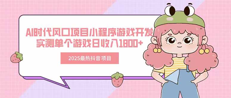 2025最热抖音项目 Ai时代风口项目小程序游戏开发 实测单个游戏日收入1800+ - 副业心选-副业心选